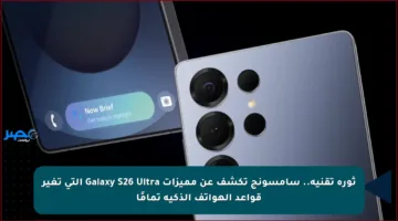 ثورة تقنية.. سامسونج تكشف عن مميزات Galaxy S26 Ultra التي تغير قواعد الهواتف الذكية تمامًا